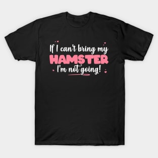 If I Can't Bring My Hamster I'm Not Going - Cute Hamster print T-Shirt